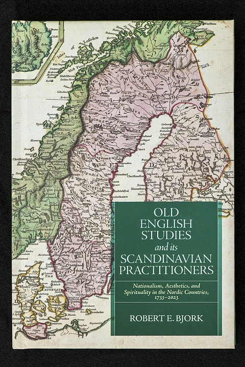 Old English Studies and its Scandinavian Practitioners: Nationalism, Aesthetics, and Spirituality in the Nordic Countries, 1733–2023, by Robert E. Bjork